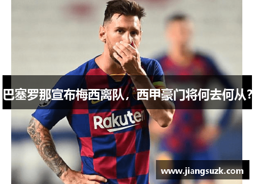 巴塞罗那宣布梅西离队，西甲豪门将何去何从？