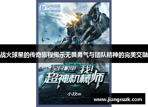 战火球星的传奇旅程揭示无畏勇气与团队精神的完美交融