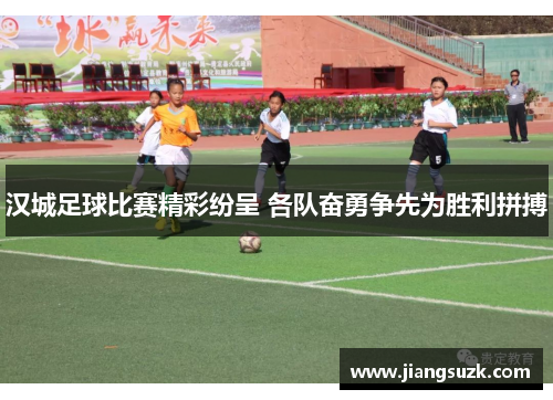 汉城足球比赛精彩纷呈 各队奋勇争先为胜利拼搏