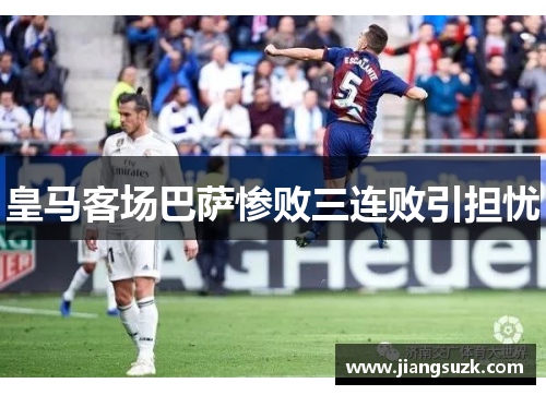 皇马客场巴萨惨败三连败引担忧