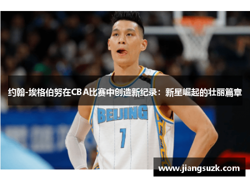 约翰-埃格伯努在CBA比赛中创造新纪录：新星崛起的壮丽篇章
