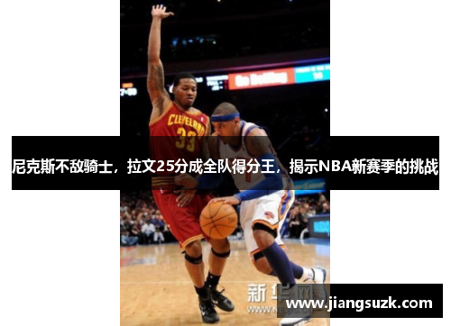 尼克斯不敌骑士，拉文25分成全队得分王，揭示NBA新赛季的挑战