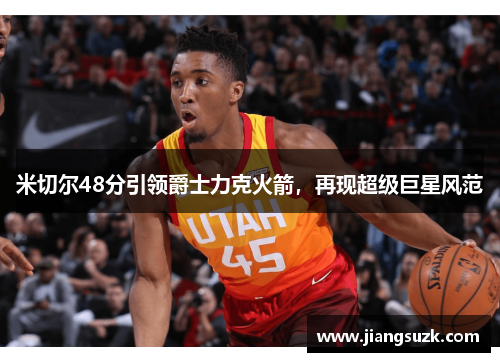米切尔48分引领爵士力克火箭，再现超级巨星风范