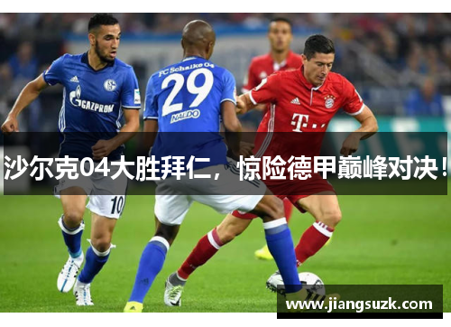 沙尔克04大胜拜仁，惊险德甲巅峰对决！