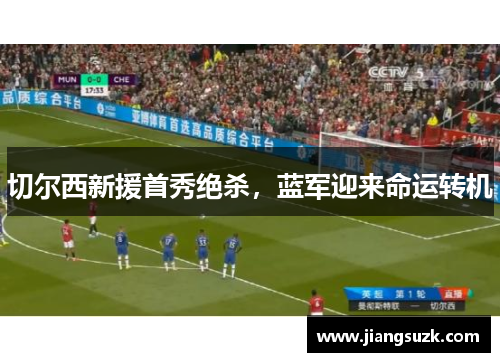 切尔西新援首秀绝杀，蓝军迎来命运转机