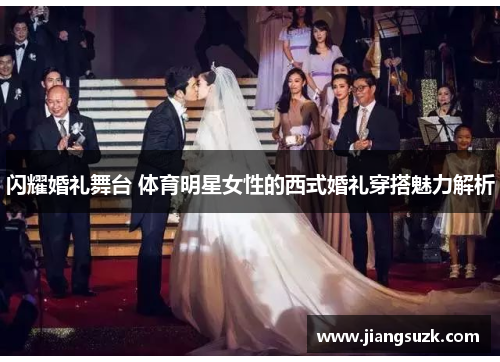 闪耀婚礼舞台 体育明星女性的西式婚礼穿搭魅力解析