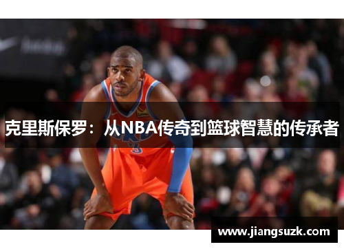 克里斯保罗：从NBA传奇到篮球智慧的传承者