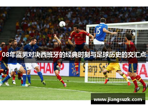 08年蓝男对决西班牙的经典时刻与足球历史的交汇点