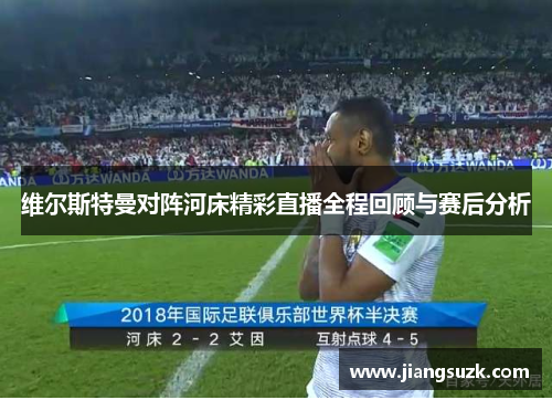 维尔斯特曼对阵河床精彩直播全程回顾与赛后分析