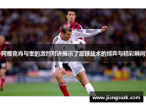 阿雅克肖与奎的激烈对决揭示了足球战术的博弈与精彩瞬间
