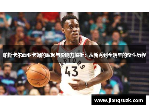 帕斯卡尔西亚卡姆的崛起与影响力解析：从新秀到全明星的奋斗历程