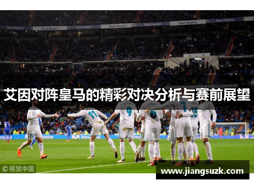 艾因对阵皇马的精彩对决分析与赛前展望