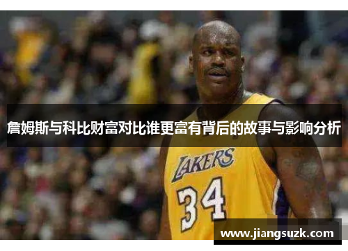 詹姆斯与科比财富对比谁更富有背后的故事与影响分析