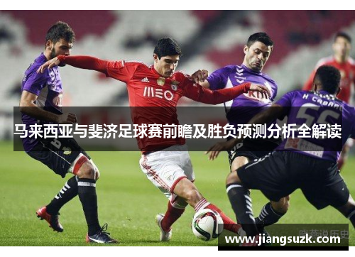 马来西亚与斐济足球赛前瞻及胜负预测分析全解读
